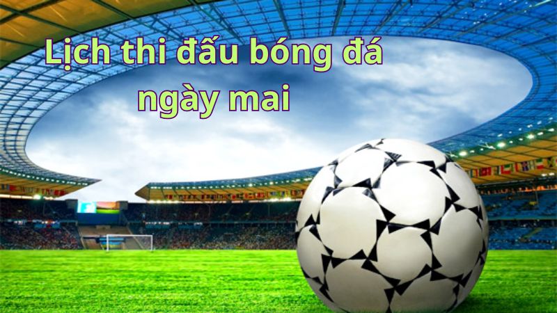 2Q- Ngày Mai Có Trận Bóng Nào? Lịch Thi Đấu Chi Tiết & Cập Nhật Mới Nhất 2024 Tại 2Q 1 Ngay-mai-co-tran-bong-nao-1