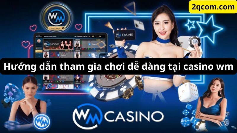 Hướng dẫn tham gia chơi dễ dàng tại casino wm